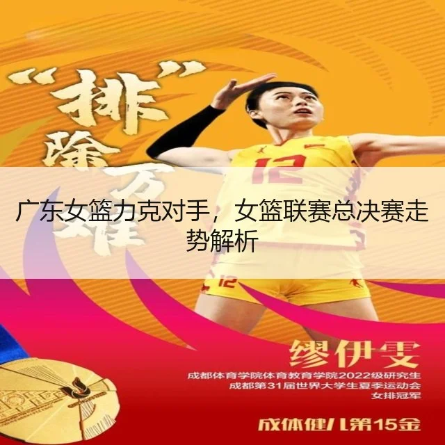 广东女篮力克对手,女篮联赛总决赛走势解析