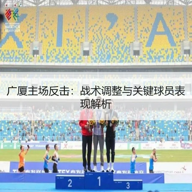 广厦主场反击：战术调整与关键球员表现解析