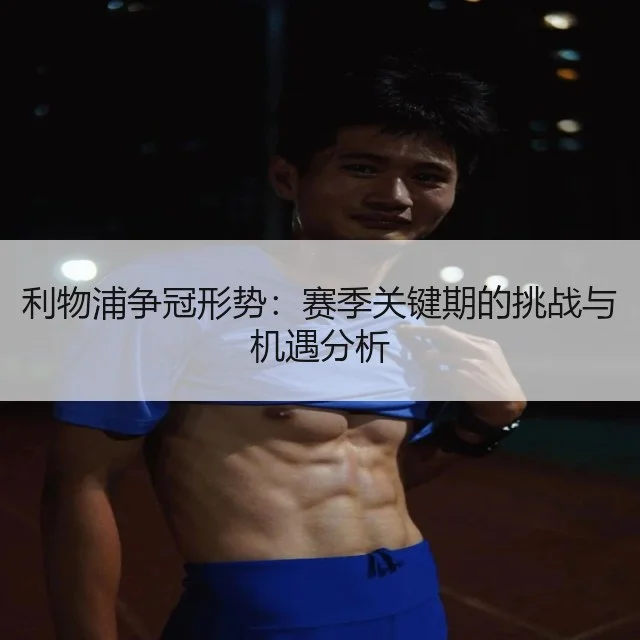 利物浦争冠形势：赛季关键期的挑战与机遇分析
