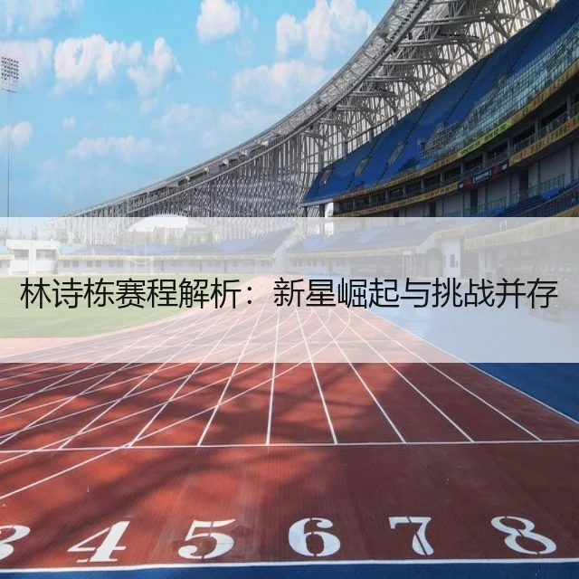 林诗栋赛程解析：新星崛起与挑战并存