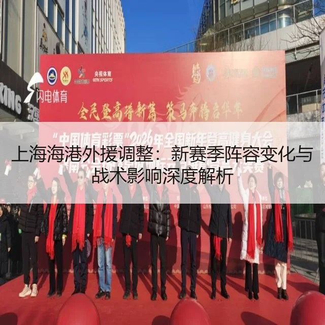 上海海港外援调整:新赛季阵容变化与战术影响深度解析